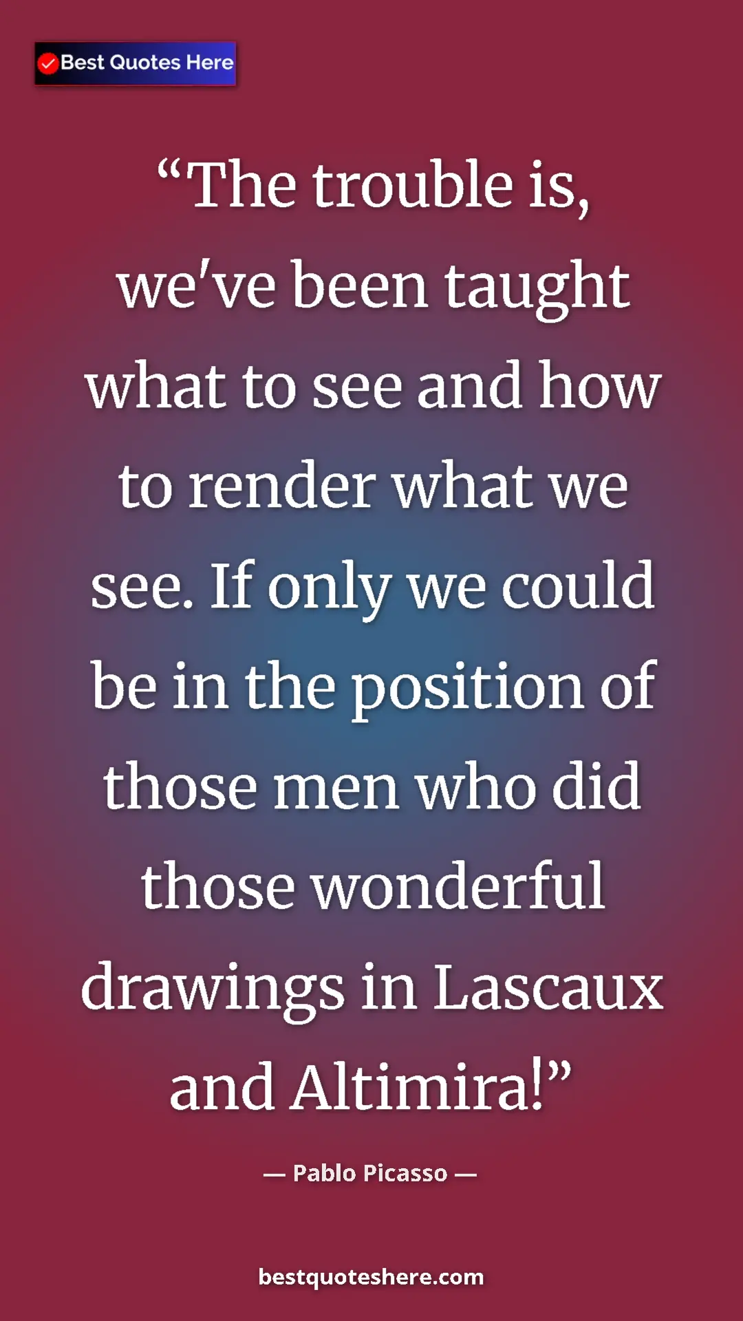 Pinterest quote poster by Pablo Picasso: "The trouble is, we've been taught what to see and how to..."