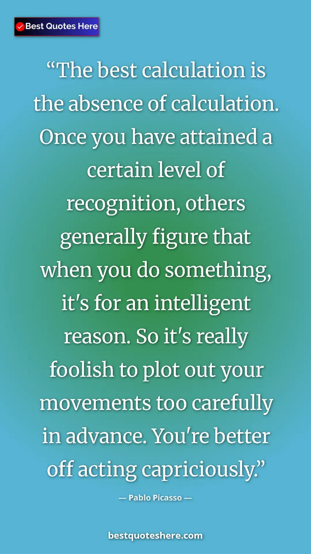 Pablo Picasso Quote Card: "The best calculation is the absence of calculation. Once..." Pinterest quote poster by Pablo Picasso: "The best calculation is the absence of calculation. Once..."