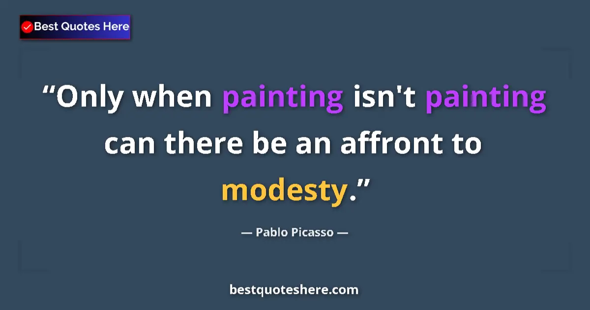Quote by Pablo Picasso: Only when painting isn't painting can there be an affront to modesty....