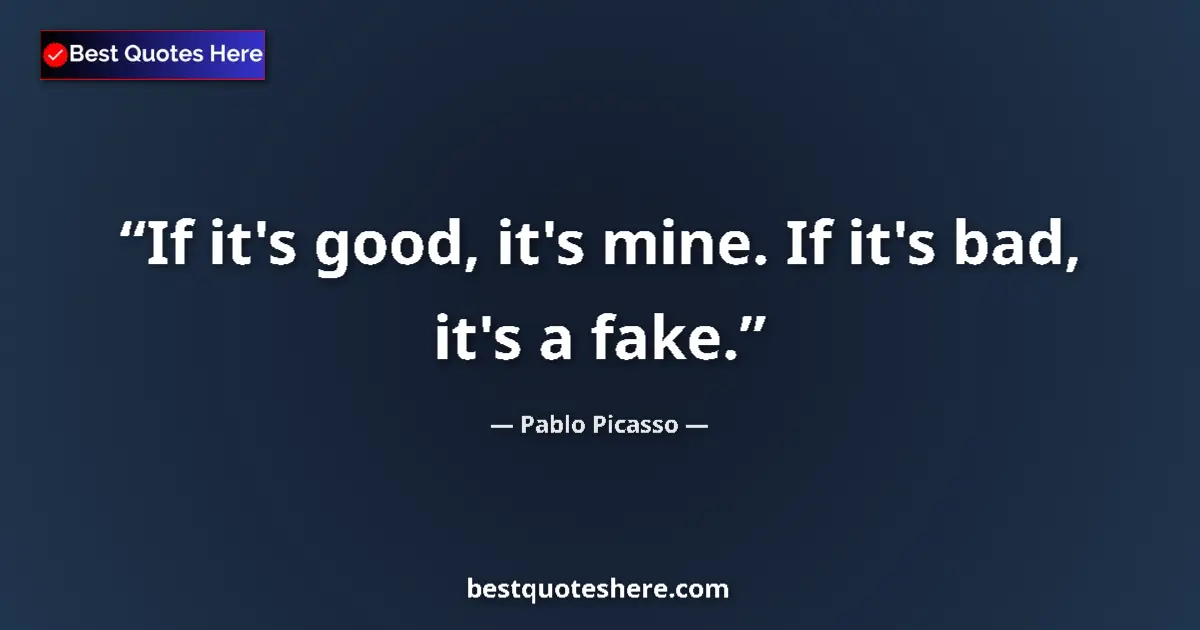 Quote by Pablo Picasso: If it's good, it's mine. If it's bad, it's a fake....