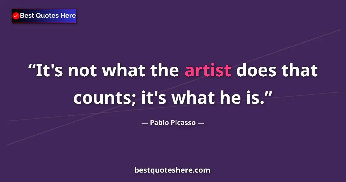 Quote by Pablo Picasso: It's not what the artist does that counts; it's what he is....