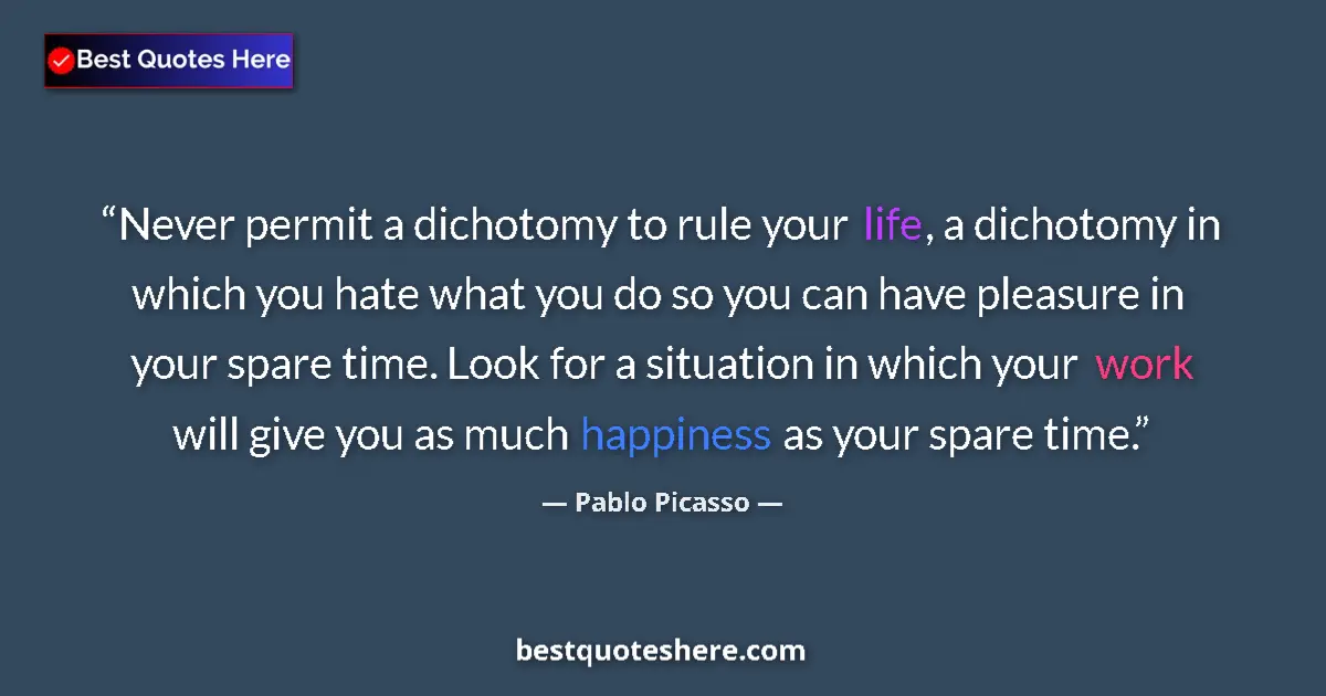 Quote by Pablo Picasso: Never permit a dichotomy to rule your life, a dichotomy in which you hate what you do so you can hav...