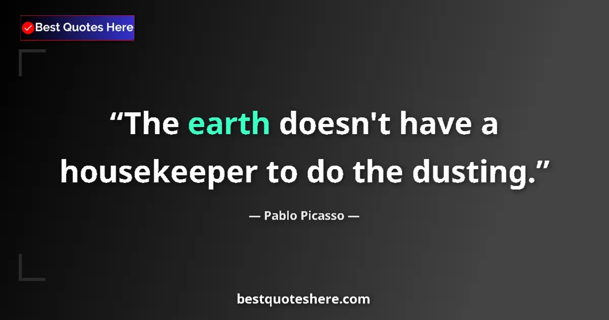 Image for the quote by Pablo Picasso: The earth doesn't have a housekeeper to do the dusting....