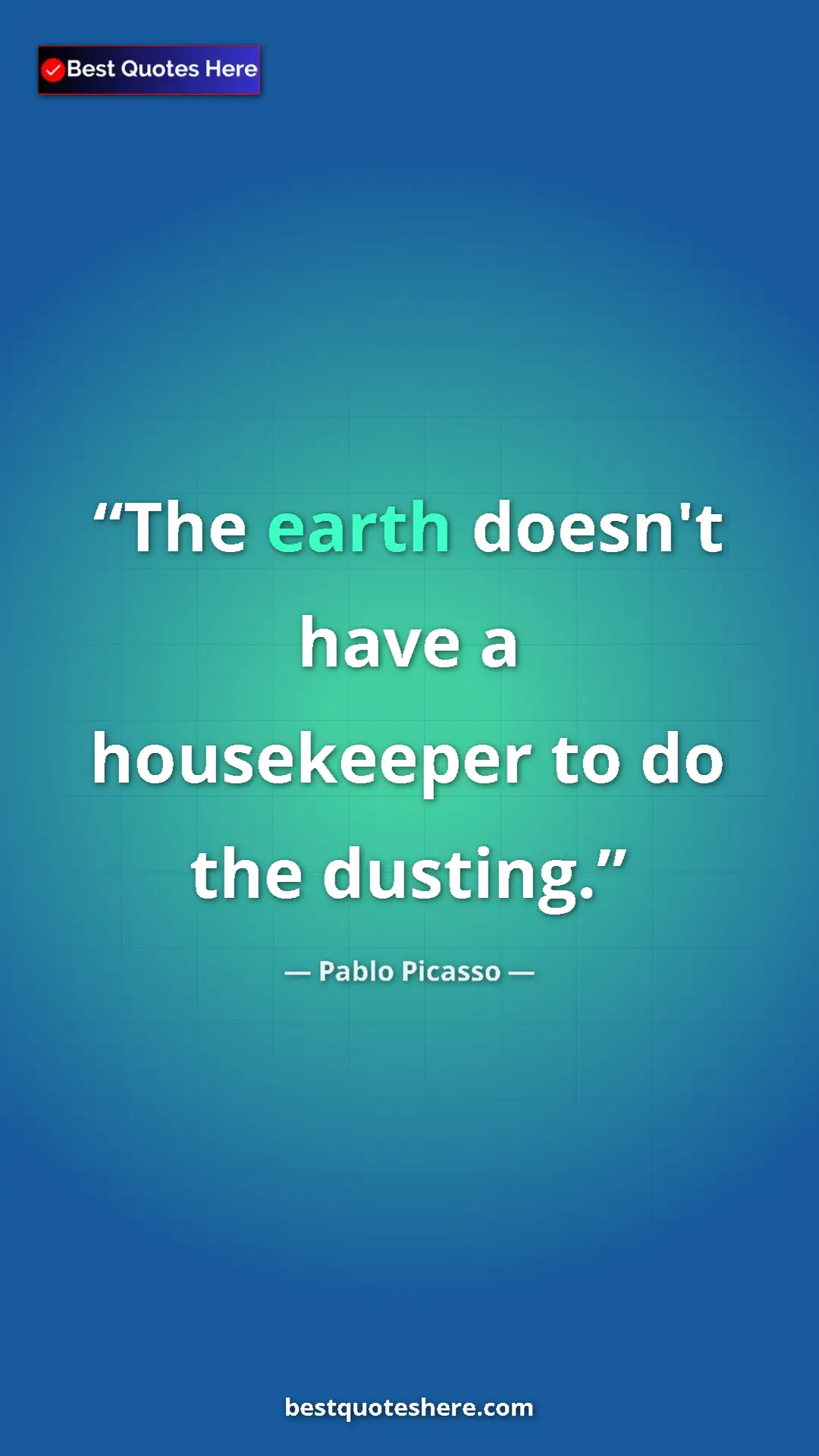 Pinterest quote poster by Pablo Picasso: "The earth doesn't have a housekeeper to do the dusting."