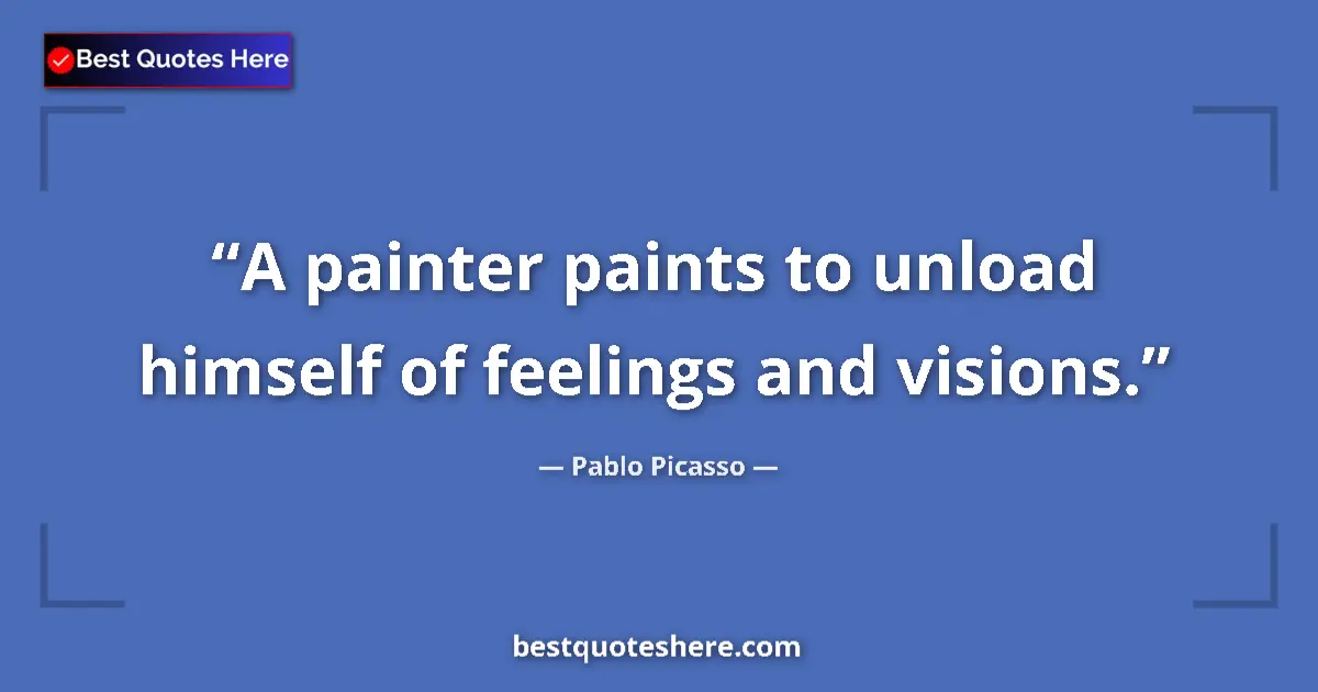 Quote by Pablo Picasso: A painter paints to unload himself of feelings and visions....