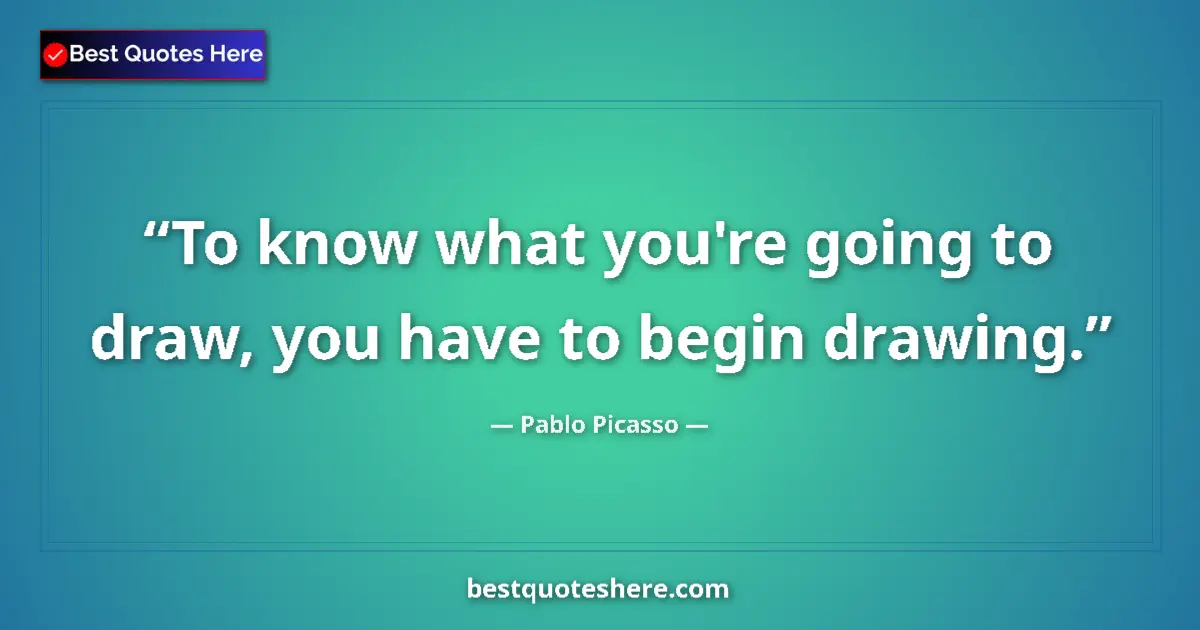 Quote by Pablo Picasso: To know what you're going to draw, you have to begin drawing....