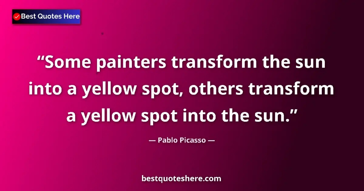 Quote by Pablo Picasso: Some painters transform the sun into a yellow spot, others transform a yellow spot into the sun....