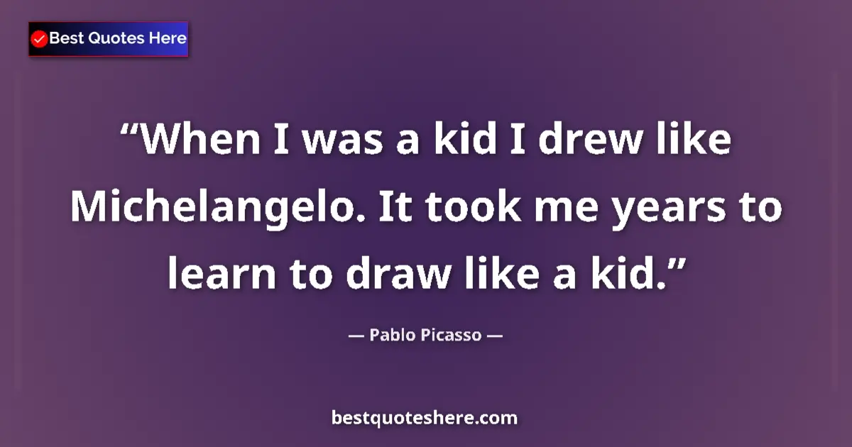 Quote by Pablo Picasso: When I was a kid I drew like Michelangelo. It took me years to learn to draw like a kid....