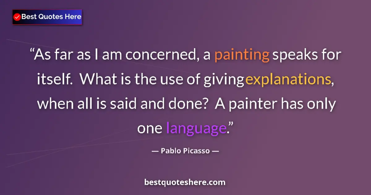 Quote by Pablo Picasso: As far as I am concerned, a painting speaks for itself.  What is the use of giving explanations, whe...