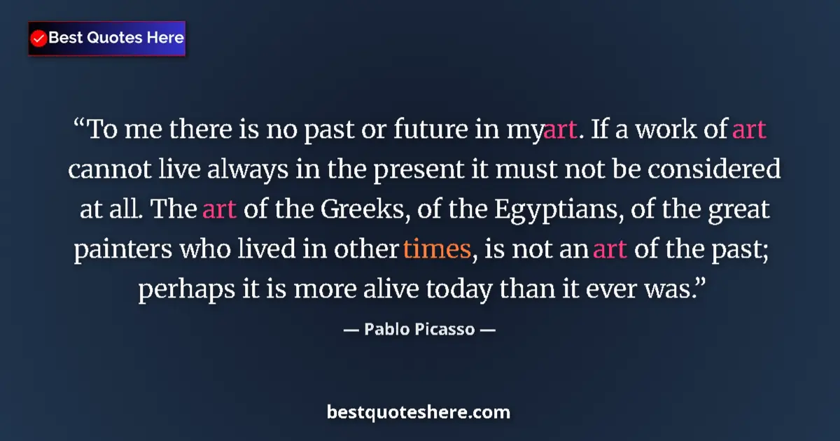 Quote by Pablo Picasso: To me there is no past or future in my art. If a work of art cannot live always in the present it mu...