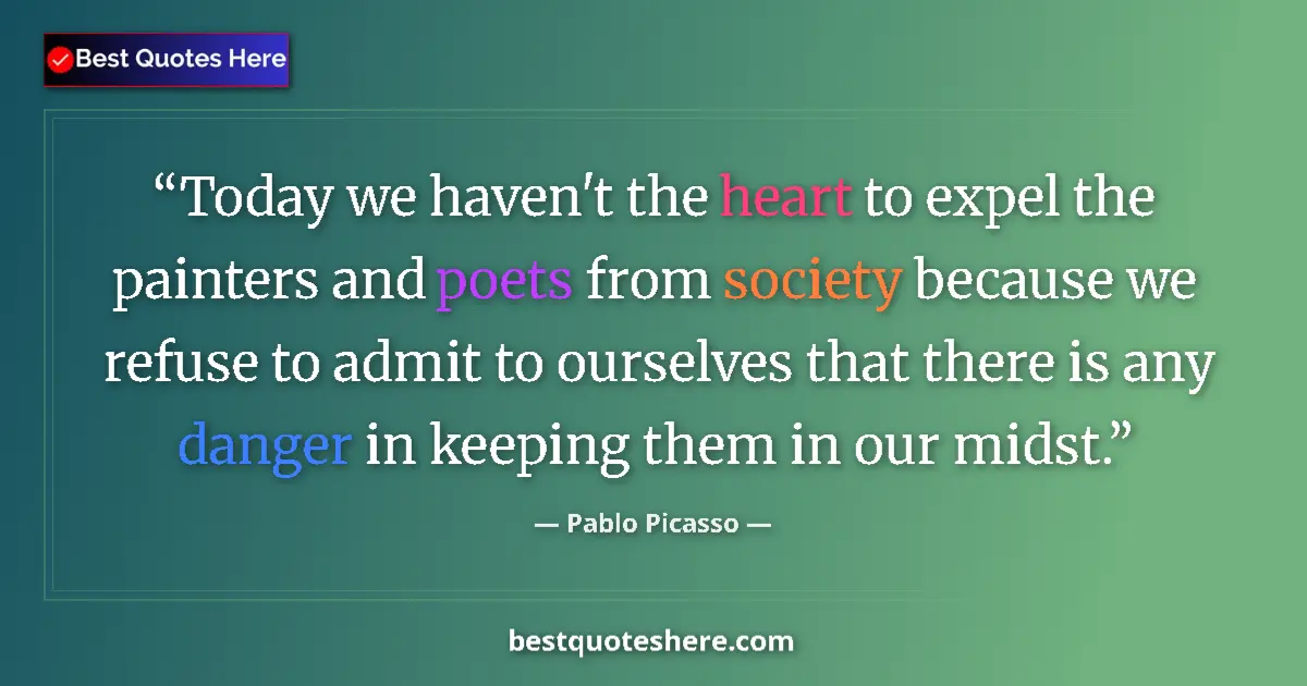 Quote by Pablo Picasso: Today we haven't the heart to expel the painters and poets from society because we refuse to admit t...