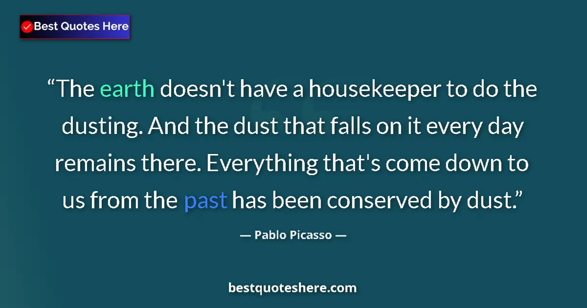 Quote by Pablo Picasso: The earth doesn't have a housekeeper to do the dusting. And the dust that falls on it every day rema...