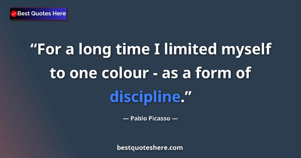 Quote by Pablo Picasso: For a long time I limited myself to one colour - as a form of discipline....