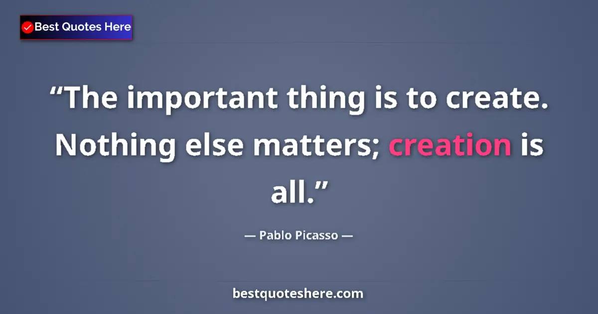 Quote by Pablo Picasso: The important thing is to create. Nothing else matters; creation is all....