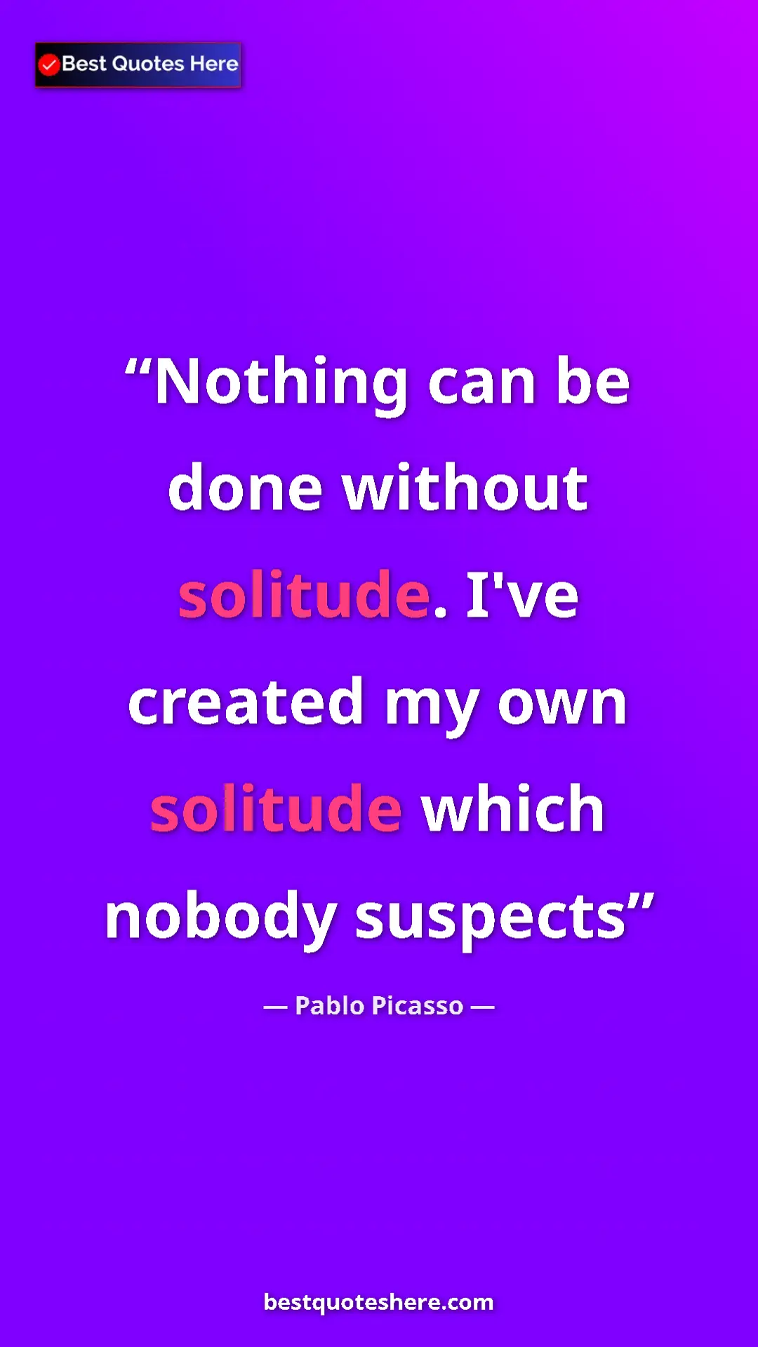 Pablo Picasso Quote Card: "Nothing can be done without solitude. I've created my own..." Pinterest quote poster by Pablo Picasso: "Nothing can be done without solitude. I've created my own..."