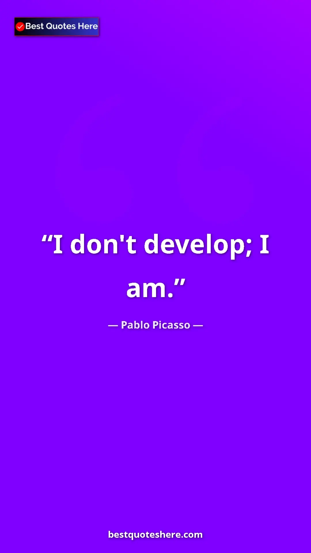 Pablo Picasso Quote Card: "I don't develop; I am." Pinterest quote poster by Pablo Picasso: "I don't develop; I am."