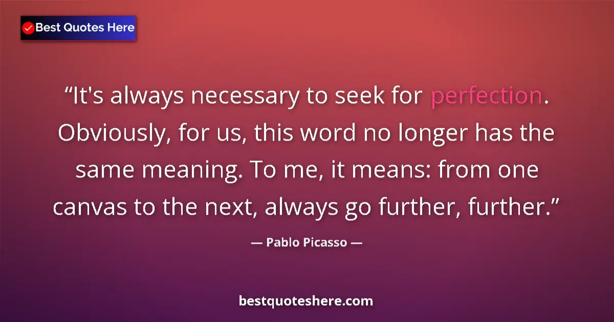 Quote by Pablo Picasso: It's always necessary to seek for perfection. Obviously, for us, this word no longer has the same me...