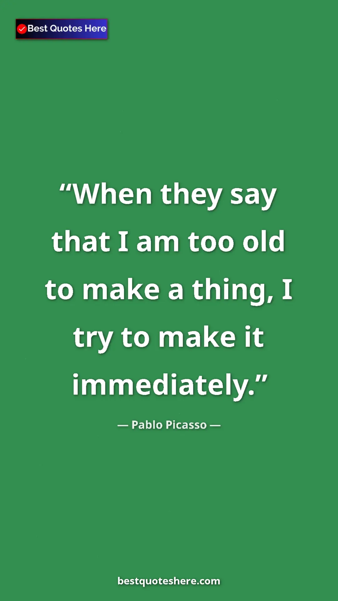 Pinterest quote poster by Pablo Picasso: "When they say that I am too old to make a thing, I try to..."