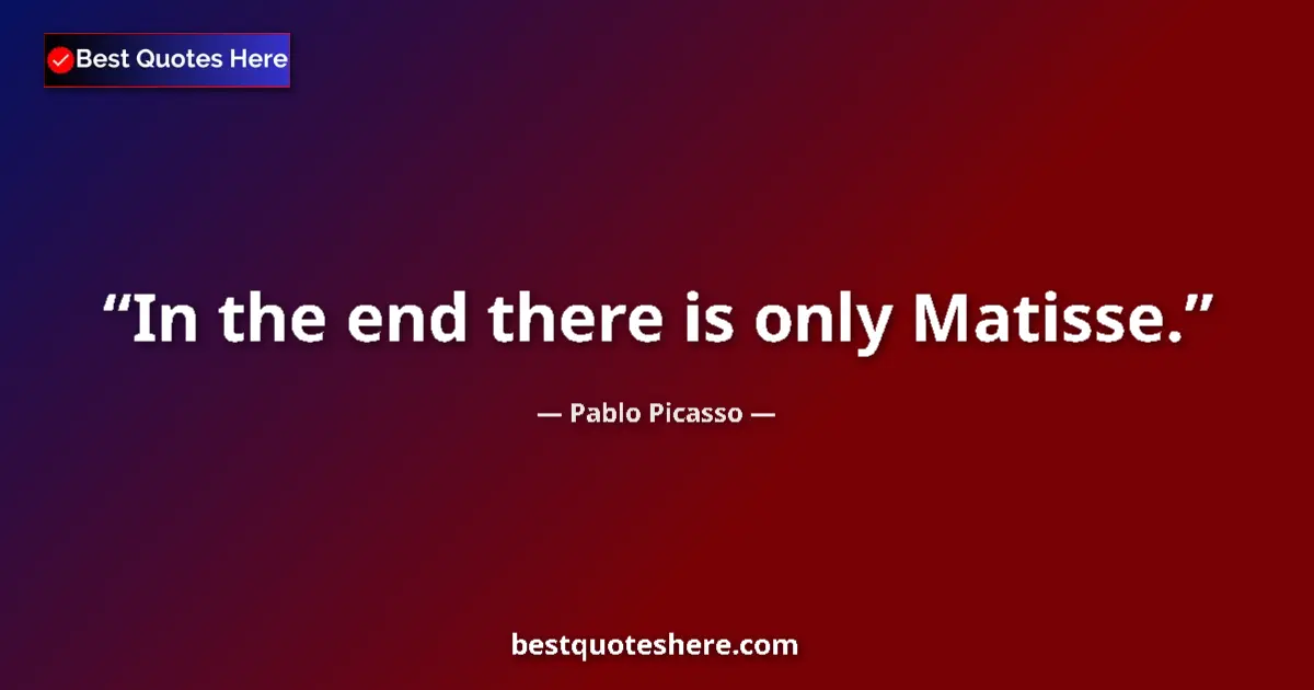 Quote by Pablo Picasso: In the end there is only Matisse....