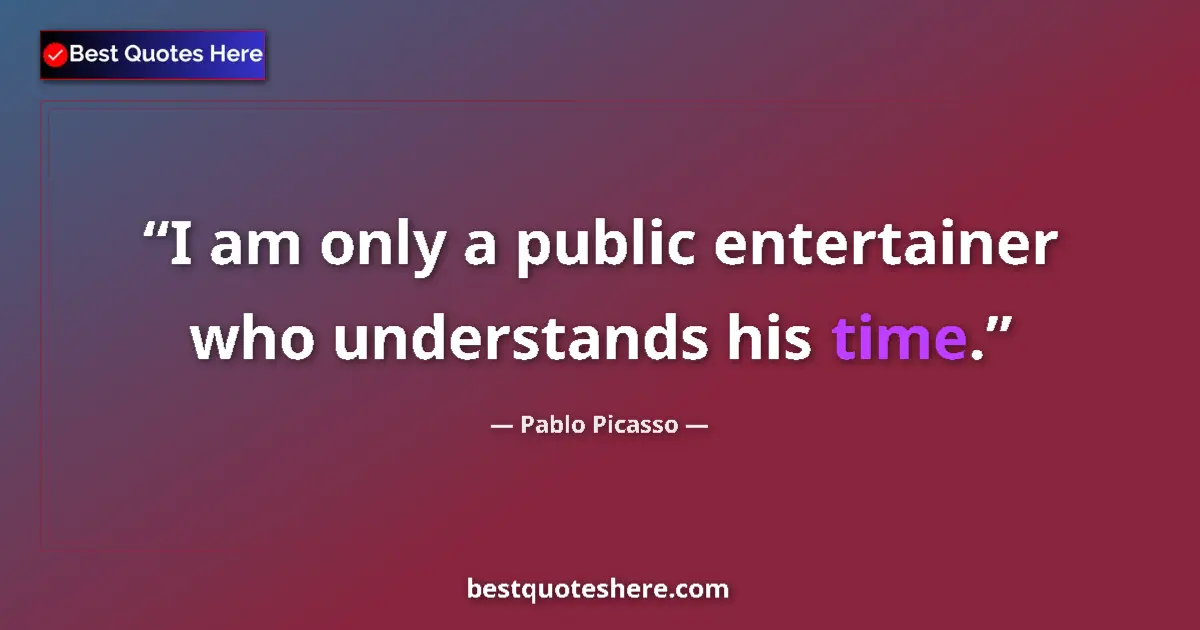 Quote by Pablo Picasso: I am only a public entertainer who understands his time....
