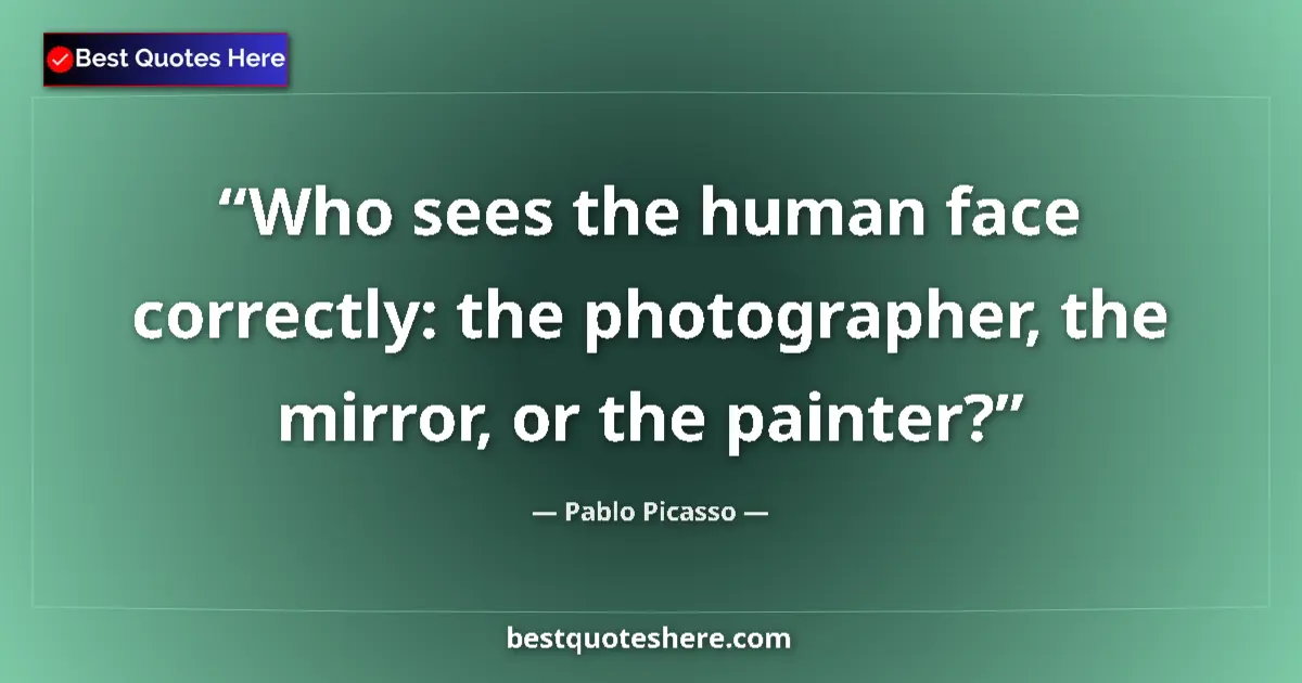 Quote by Pablo Picasso: Who sees the human face correctly: the photographer, the mirror, or the painter?...