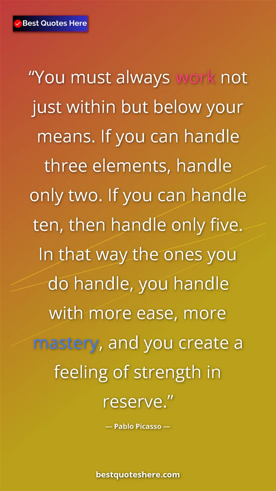 Pablo Picasso Quote Card: "You must always work not just within but below your means...." Pinterest quote poster by Pablo Picasso: "You must always work not just within but below your means...."