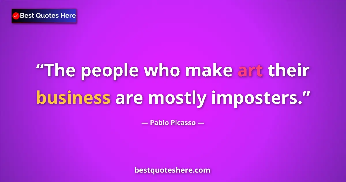 Quote by Pablo Picasso: The people who make art their business are mostly imposters....