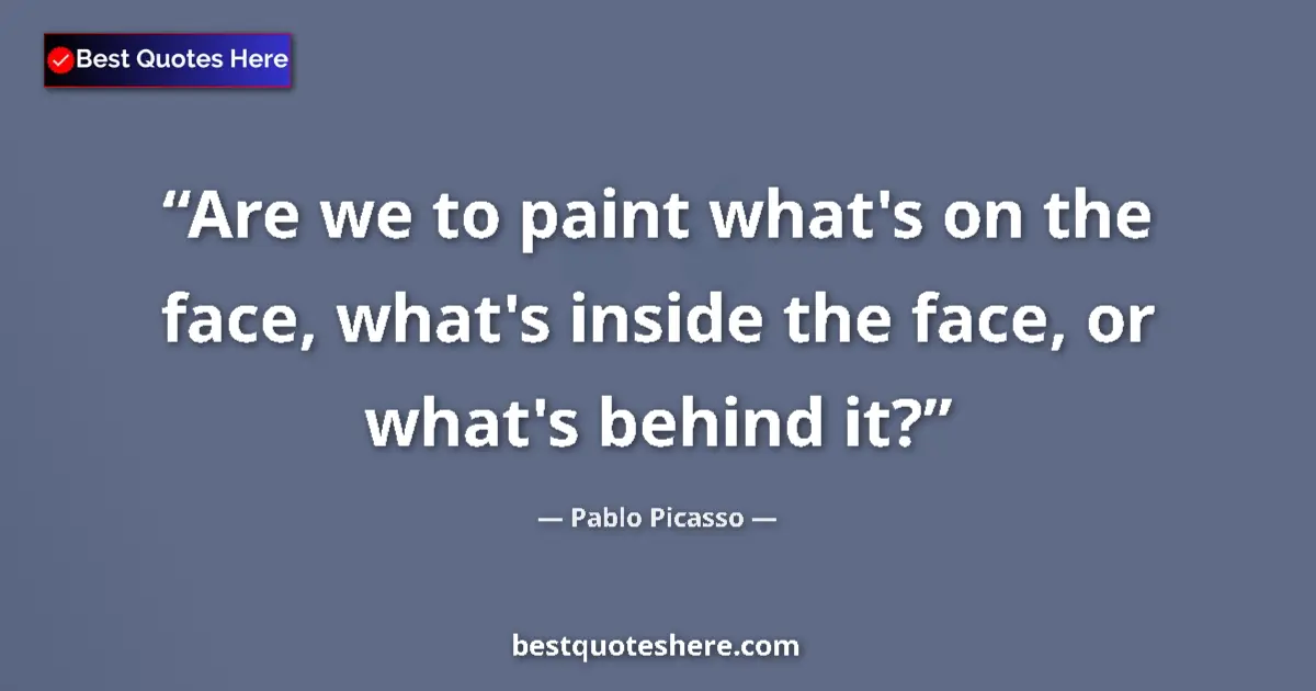 Quote by Pablo Picasso: Are we to paint what's on the face, what's inside the face, or what's behind it?...