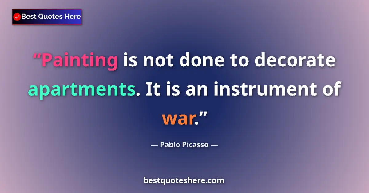Quote by Pablo Picasso: Painting is not done to decorate apartments. It is an instrument of war....