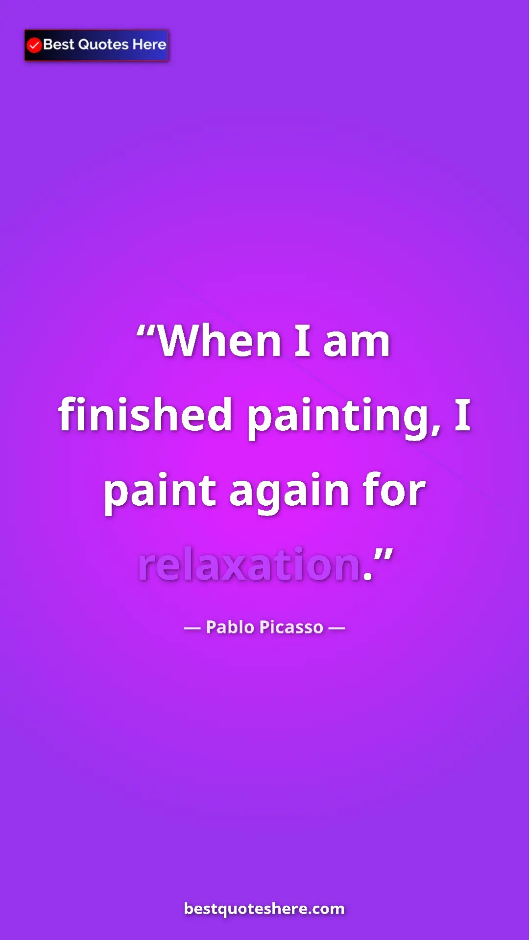 Pinterest quote poster by Pablo Picasso: "When I am finished painting, I paint again for relaxation."