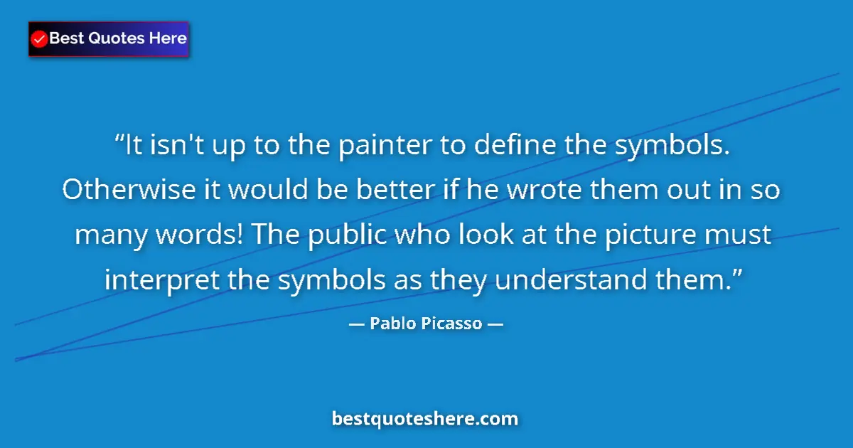 Quote by Pablo Picasso: It isn't up to the painter to define the symbols. Otherwise it would be better if he wrote them out ...