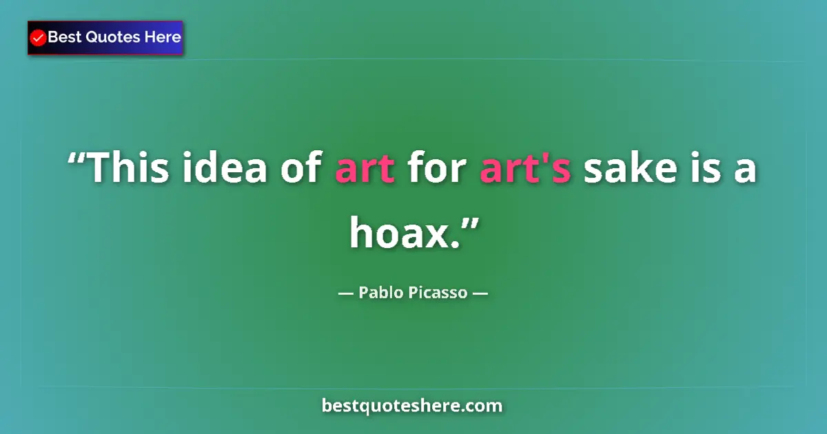 Quote by Pablo Picasso: This idea of art for art's sake is a hoax....