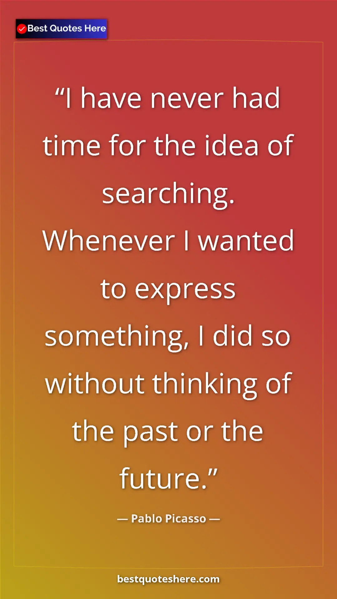 Pinterest quote poster by Pablo Picasso: "I have never had time for the idea of searching. Whenever I..."