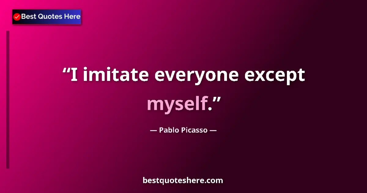 Quote by Pablo Picasso: I imitate everyone except myself....