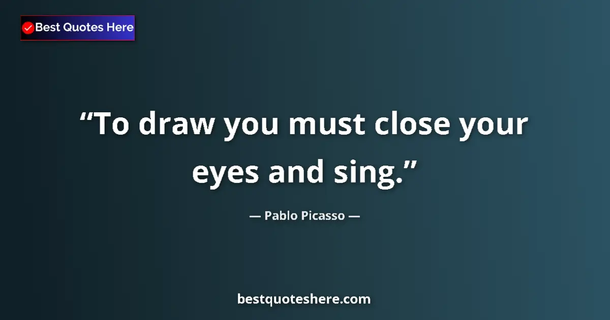 Quote by Pablo Picasso: To draw you must close your eyes and sing....