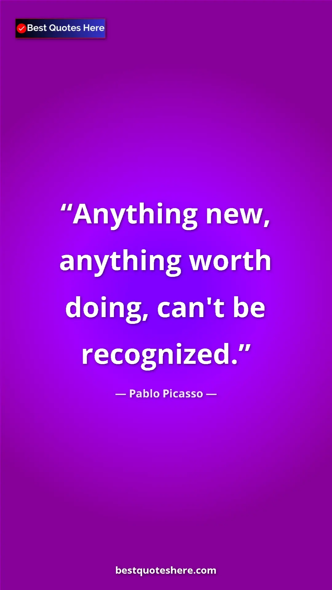 Pablo Picasso Quote Card: "Anything new, anything worth doing, can't be recognized." Pinterest quote poster by Pablo Picasso: "Anything new, anything worth doing, can't be recognized."