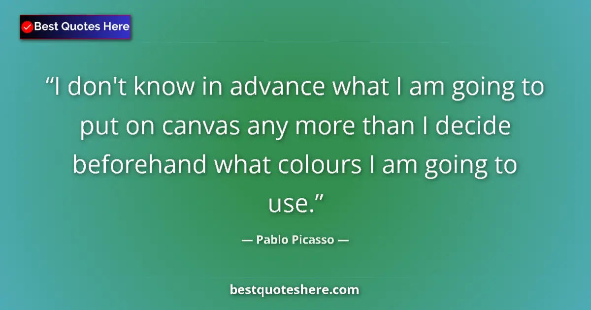 Quote by Pablo Picasso: I don't know in advance what I am going to put on canvas any more than I decide beforehand what colo...