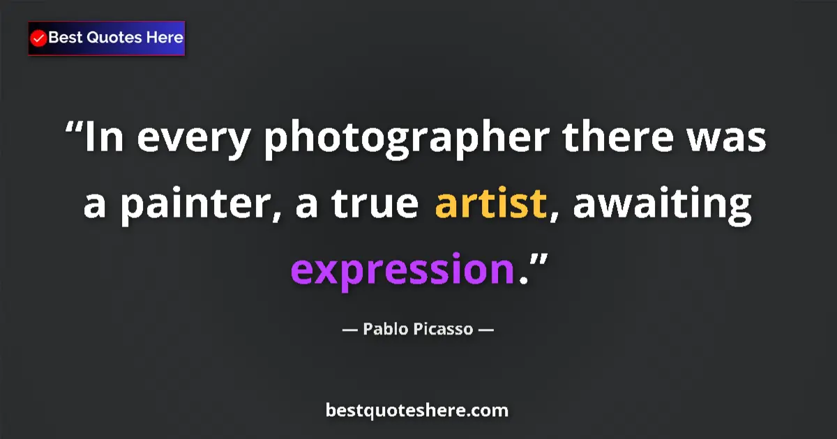 Quote by Pablo Picasso: In every photographer there was a painter, a true artist, awaiting expression....