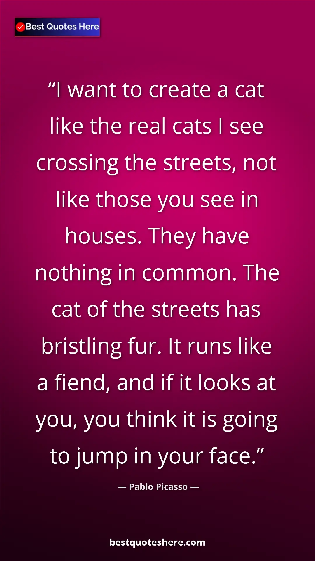 Pablo Picasso Quote Card: "I want to create a cat like the real cats I see crossing..." Pinterest quote poster by Pablo Picasso: "I want to create a cat like the real cats I see crossing..."