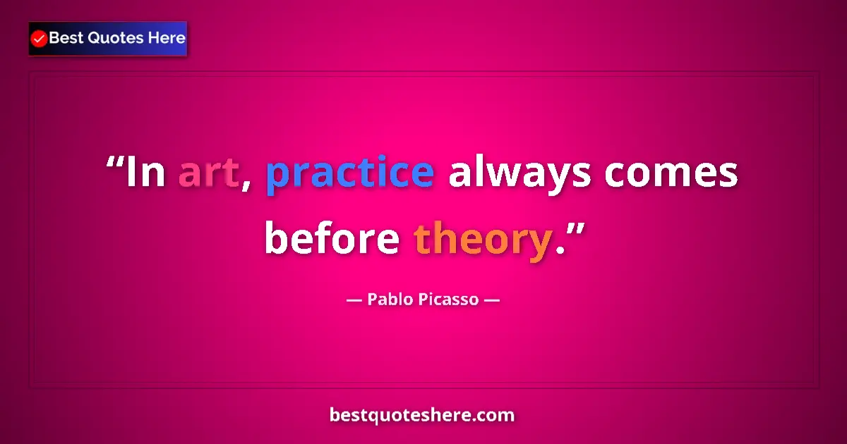 Quote by Pablo Picasso: In art, practice always comes before theory....