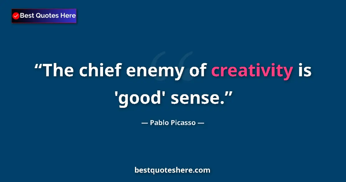 Quote by Pablo Picasso: The chief enemy of creativity is 'good' sense....