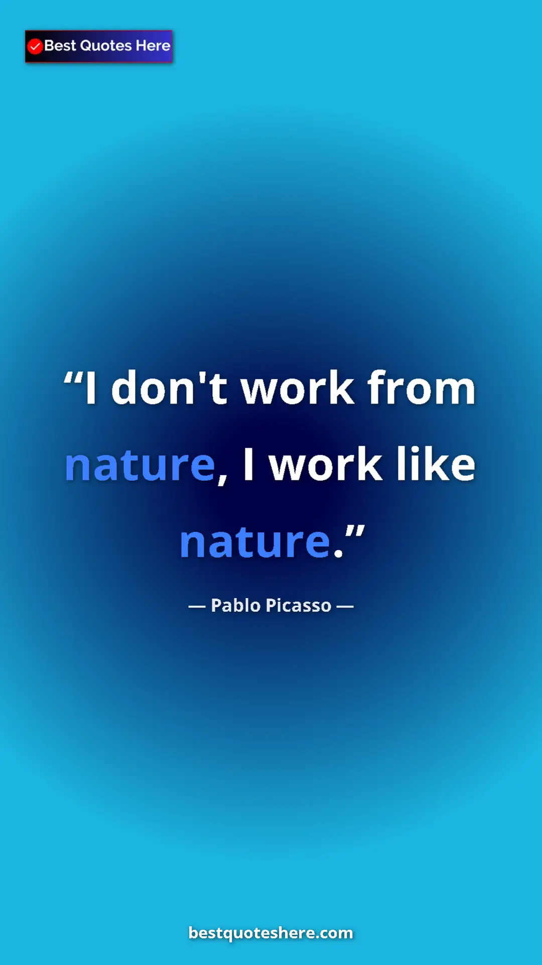 Pinterest quote poster by Pablo Picasso: "I don't work from nature, I work like nature."