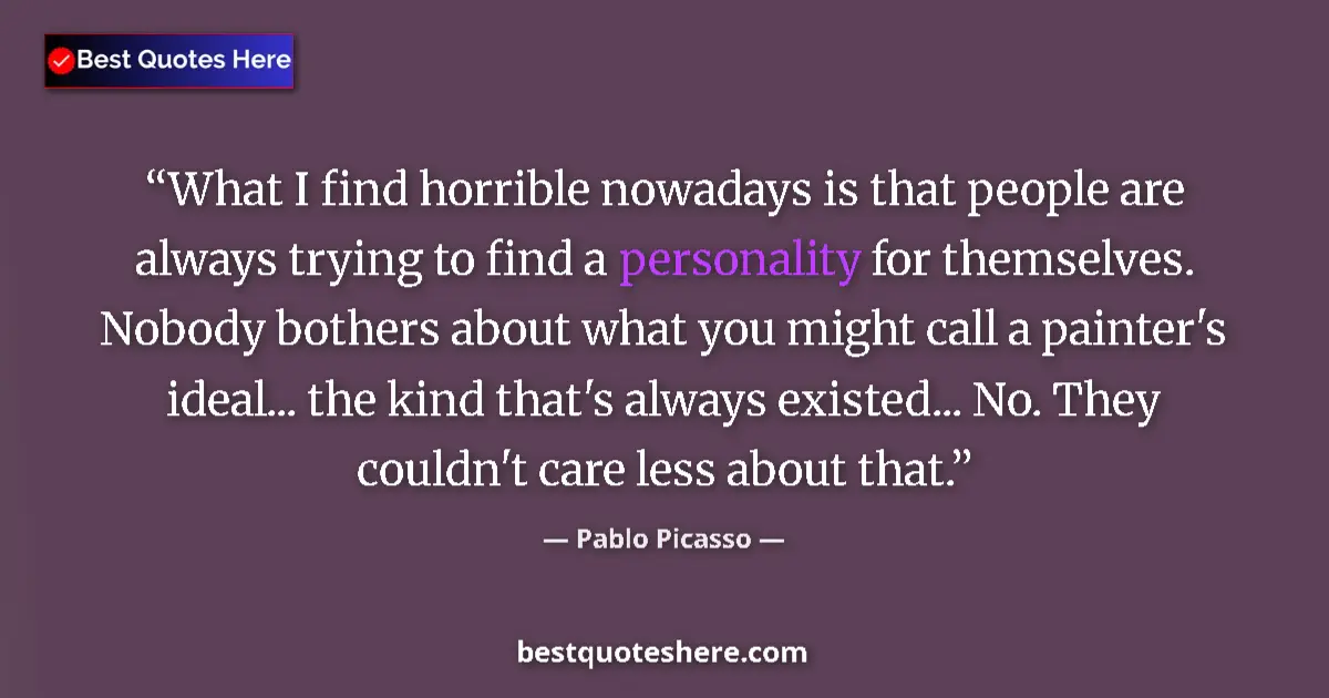Quote by Pablo Picasso: What I find horrible nowadays is that people are always trying to find a personality for themselves....