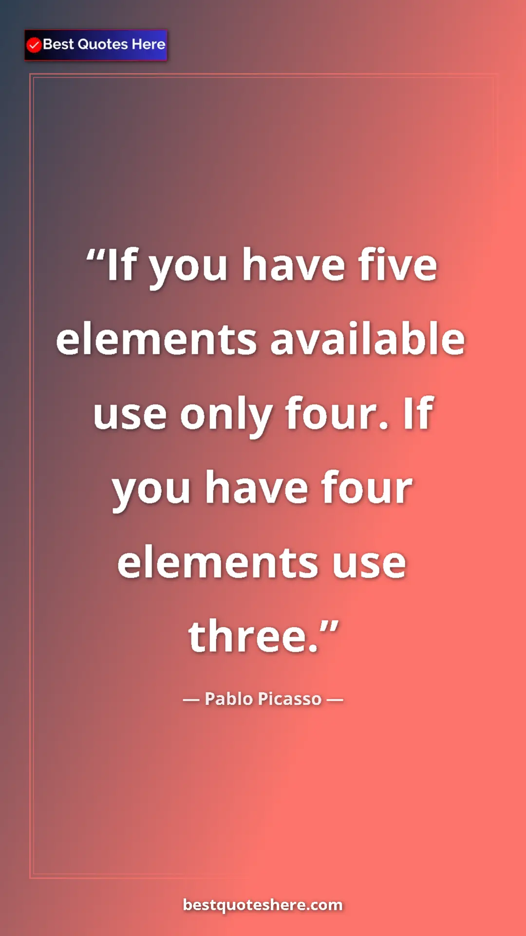 Pinterest quote poster by Pablo Picasso: "If you have five elements available use only four. If you ha"