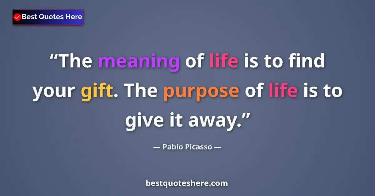 Quote by Pablo Picasso: The meaning of life is to find your gift. The purpose of life is to give it away....
