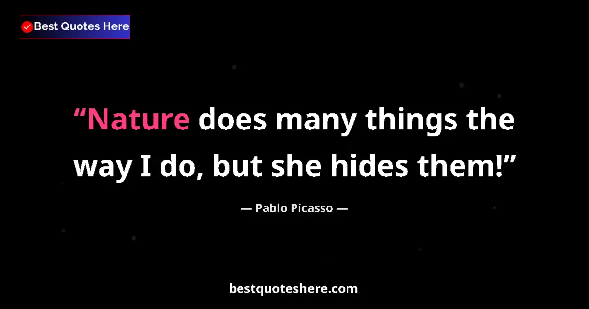 Quote by Pablo Picasso: Nature does many things the way I do, but she hides them!...