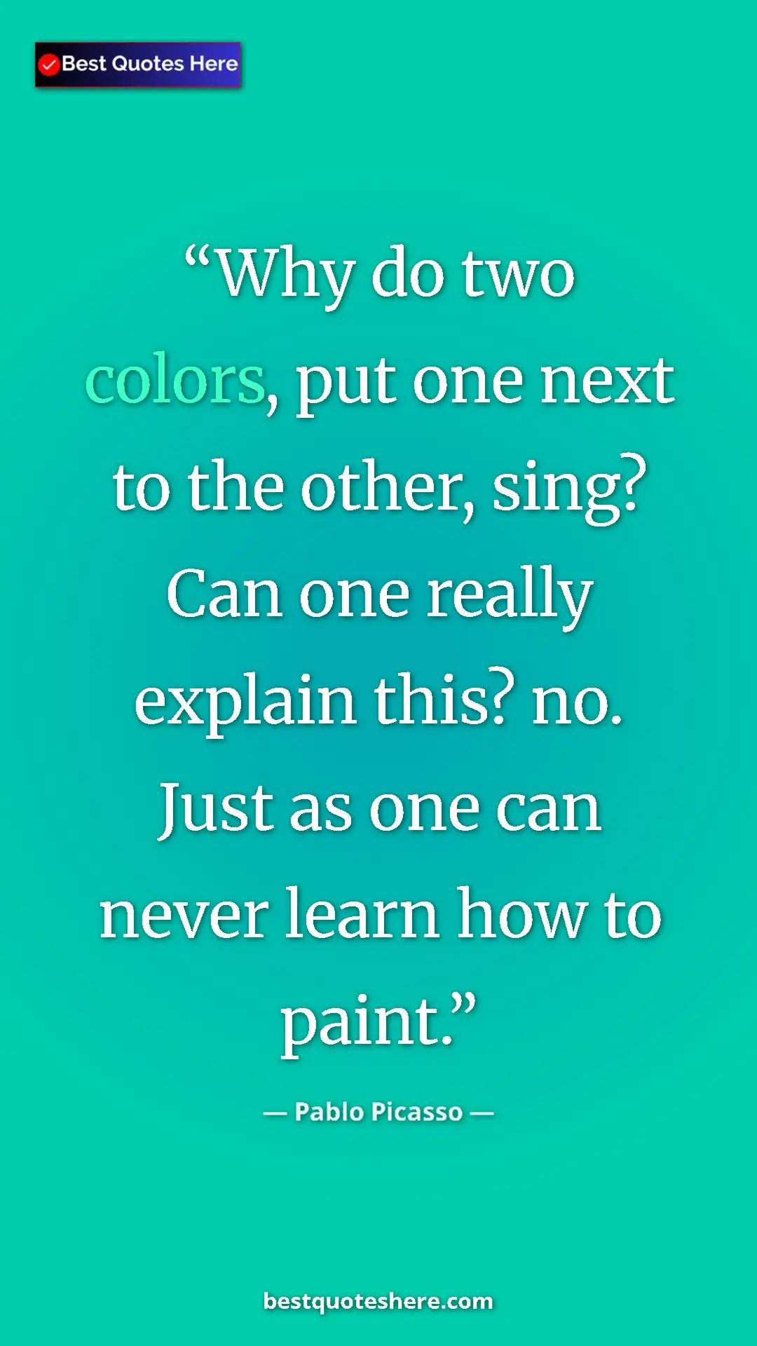 Pinterest quote poster by Pablo Picasso: "Why do two colors, put one next to the other, sing? Can one..."