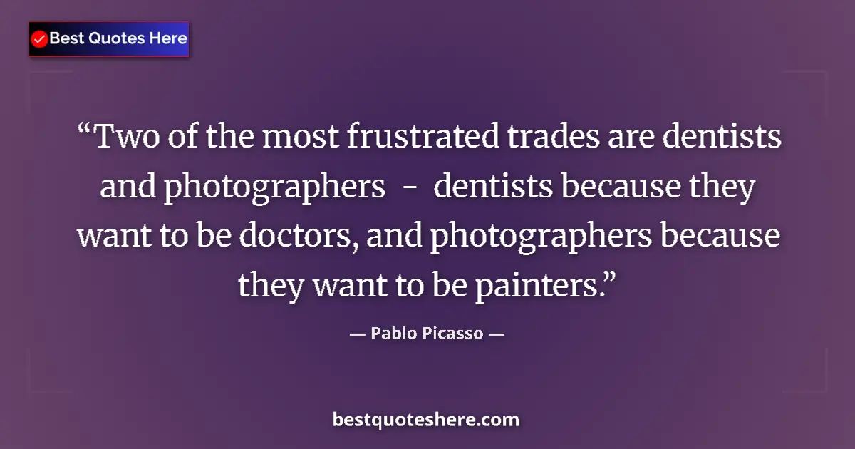 Quote by Pablo Picasso: Two of the most frustrated trades are dentists and photographers  -  dentists because they want to b...