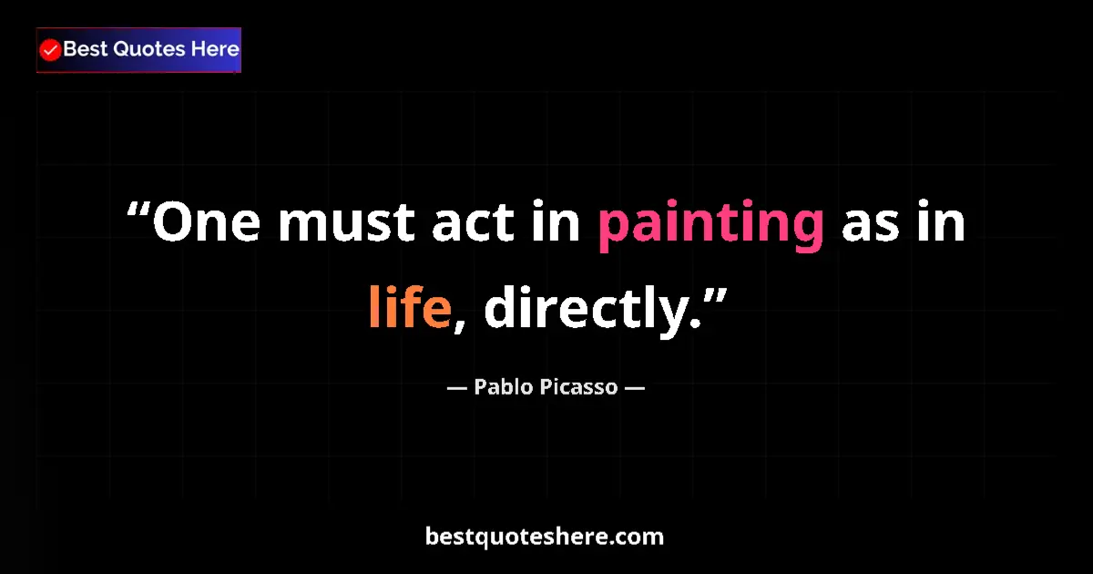 Quote by Pablo Picasso: One must act in painting as in life, directly....
