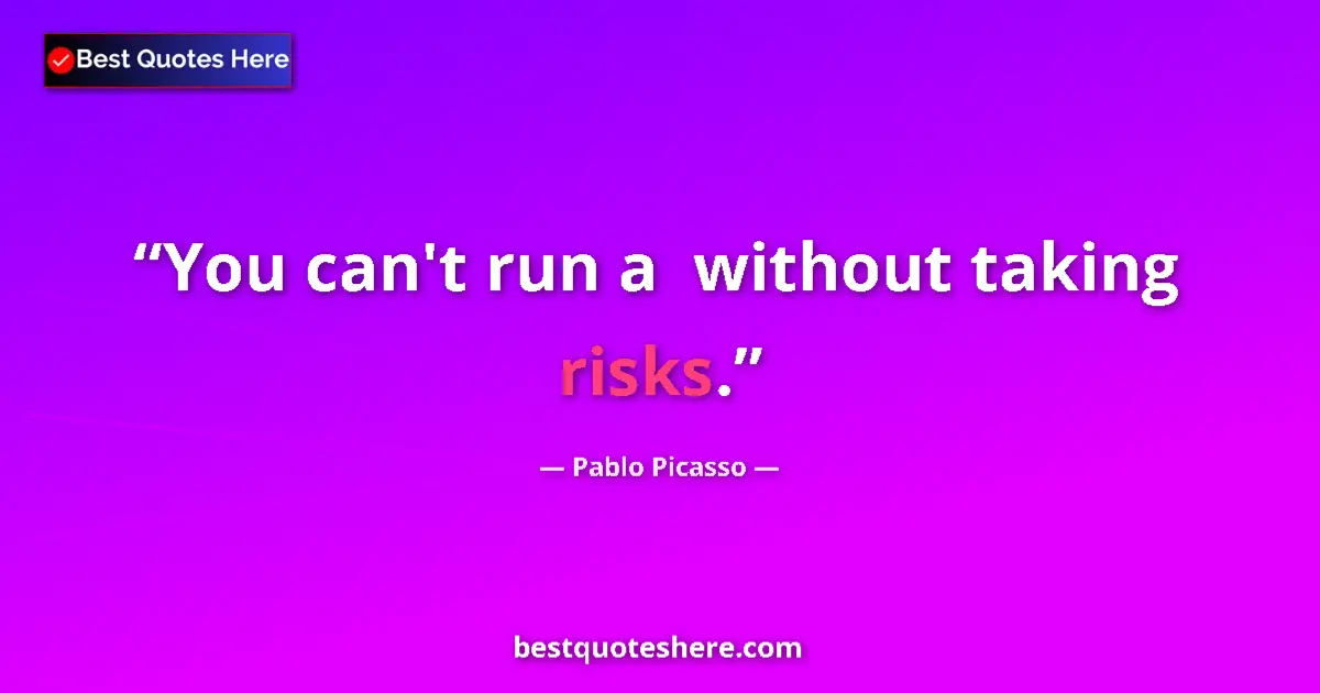 Quote by Pablo Picasso: You can't run a  without taking risks....